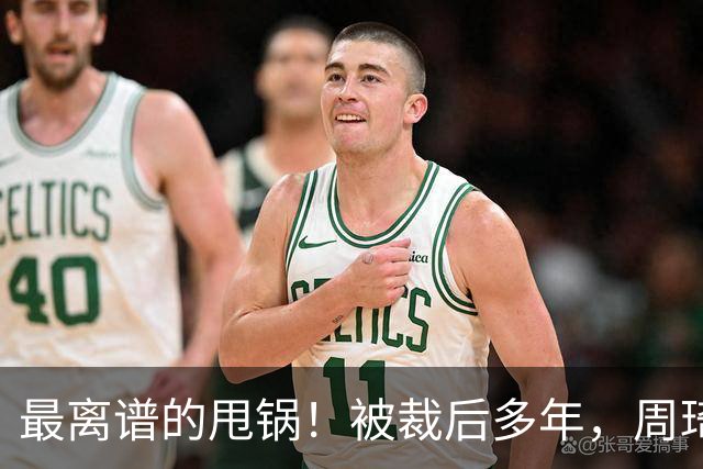 最离谱的甩锅！被裁后多年，周琦仍不醒悟